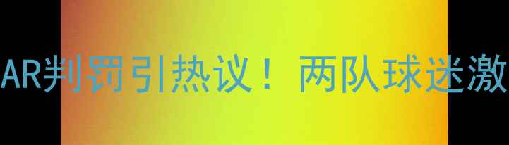 图片 🔥拜仁vs皇马裁判争议：VAR判罚引热议！两队球迷激辩判罚尺度与赛事走向🔥1