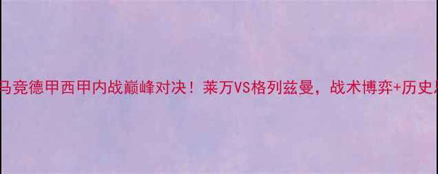 图片 🔥拜仁vs马竞德甲西甲内战巅峰对决！莱万VS格列兹曼，战术博弈+历史恩怨全🏆1
