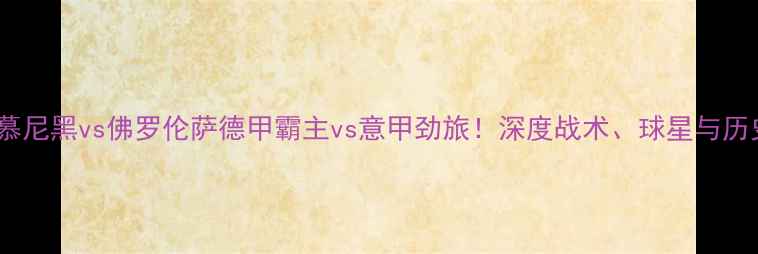 图片 🔥拜仁慕尼黑vs佛罗伦萨德甲霸主vs意甲劲旅！深度战术、球星与历史交锋1