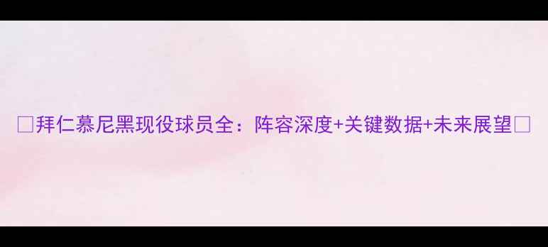 图片 🔥拜仁慕尼黑现役球员全：阵容深度+关键数据+未来展望🔥