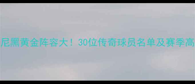 图片 🔥拜仁慕尼黑黄金阵容大！30位传奇球员名单及赛季高光回顾🔥