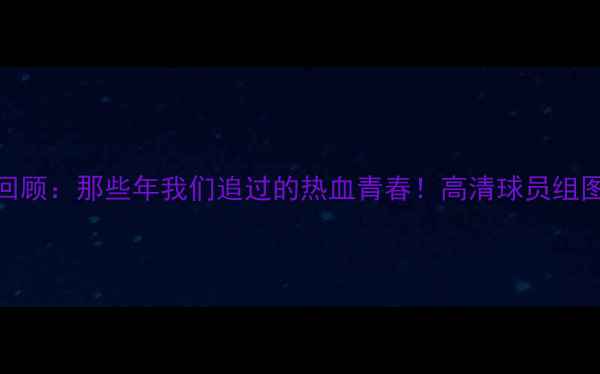 图片 🔥拜仁赛季全回顾：那些年我们追过的热血青春！高清球员组图+传奇故事📸1