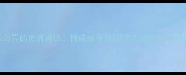 图片 🔥拳击界的顶流神话！梅威瑟单场2亿背后的商业密码大🔥
