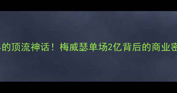 图片 🔥拳击界的顶流神话！梅威瑟单场2亿背后的商业密码大🔥1