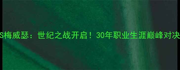 图片 🔥拳王帕奎奥VS梅威瑟：世纪之战开启！30年职业生涯巅峰对决，谁会封神？2
