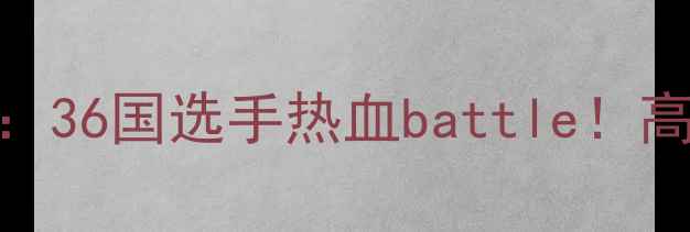 图片 🔥拳皇全球总决赛巅峰对决：36国选手热血battle！高燃瞬间+选手采访全记录💥1