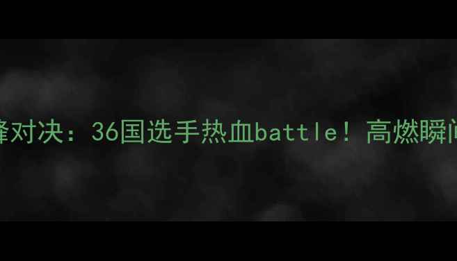 图片 🔥拳皇全球总决赛巅峰对决：36国选手热血battle！高燃瞬间+选手采访全记录💥2