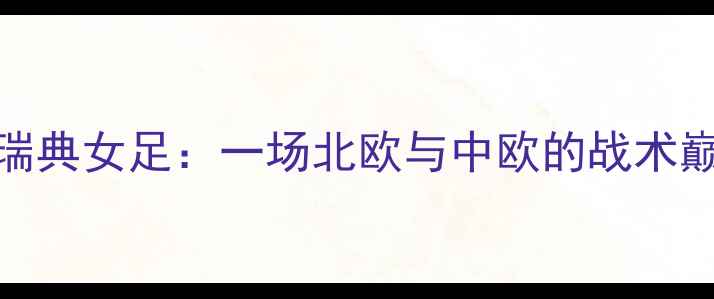 图片 🔥捷克女足VS瑞典女足：一场北欧与中欧的战术巅峰对决！⚽️