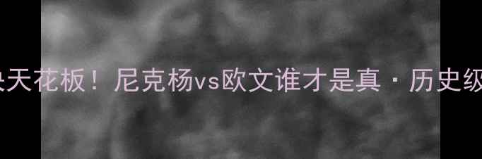 图片 🔥控卫对决天花板！尼克杨vs欧文谁才是真·历史级巨星？🔥1