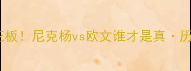 图片 🔥控卫对决天花板！尼克杨vs欧文谁才是真·历史级巨星？🔥2