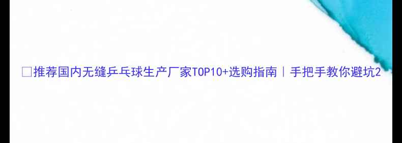 图片 🔥推荐国内无缝乒乓球生产厂家TOP10+选购指南｜手把手教你避坑2