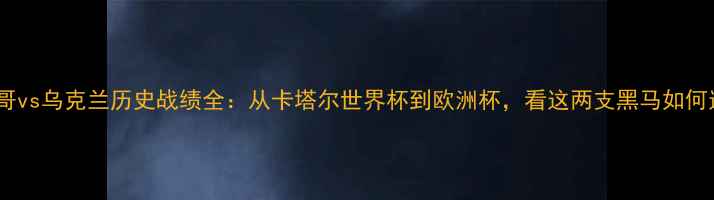 图片 🔥摩洛哥vs乌克兰历史战绩全：从卡塔尔世界杯到欧洲杯，看这两支黑马如何逆袭！1