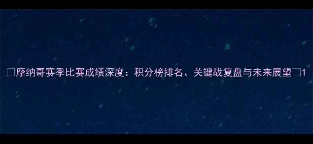 图片 🔥摩纳哥赛季比赛成绩深度：积分榜排名、关键战复盘与未来展望🔥1