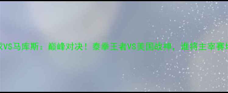 图片 🔥播求VS马库斯：巅峰对决！泰拳王者VS美国战神，谁将主宰赛场？🔥