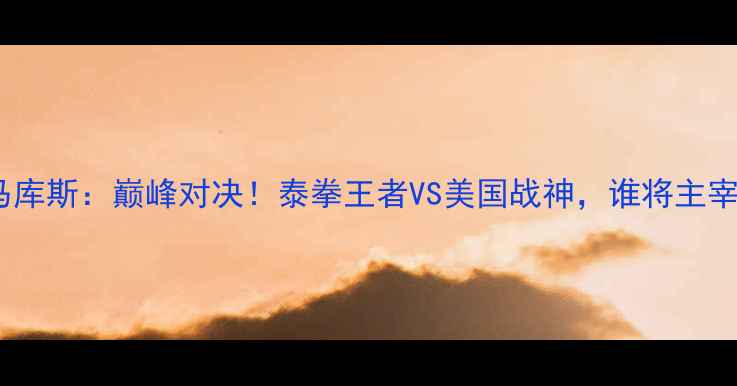 图片 🔥播求VS马库斯：巅峰对决！泰拳王者VS美国战神，谁将主宰赛场？🔥2