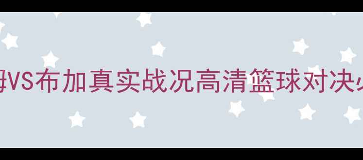 图片 🔥斯特罗姆VS布加真实战况高清篮球对决必看！🏀💥