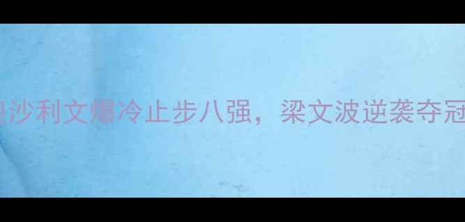 图片 🔥斯诺克中国公开赛爆冷！奥沙利文爆冷止步八强，梁文波逆袭夺冠创历史，赛事全程高能回顾1