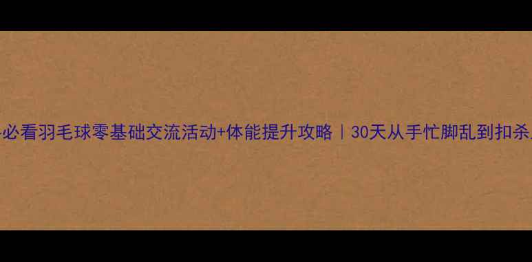 图片 🔥新手必看羽毛球零基础交流活动+体能提升攻略｜30天从手忙脚乱到扣杀上瘾🏸