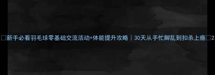 图片 🔥新手必看羽毛球零基础交流活动+体能提升攻略｜30天从手忙脚乱到扣杀上瘾🏸2