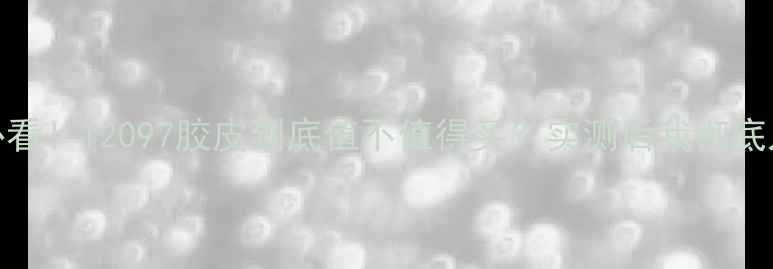 图片 🔥新手必看！12097胶皮到底值不值得买？实测后我彻底入坑了！