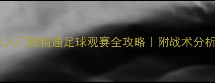 图片 🔥新手必看！从入门到精通足球观赛全攻略｜附战术分析+文化冷知识💥