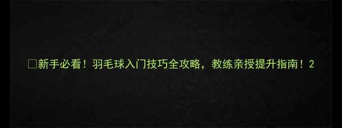 图片 🔥新手必看！羽毛球入门技巧全攻略，教练亲授提升指南！2