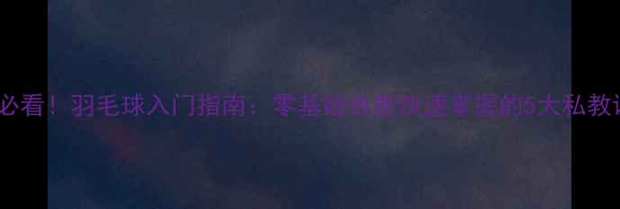 图片 🔥新手必看！羽毛球入门指南：零基础也能快速掌握的5大私教课选择1
