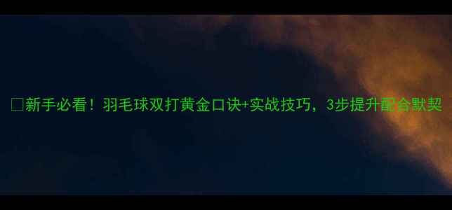 图片 🔥新手必看！羽毛球双打黄金口诀+实战技巧，3步提升配合默契