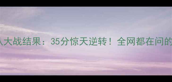 图片 🔥新疆男篮VS八一队大战结果：35分惊天逆转！全网都在问的战术与历史意义🔥2