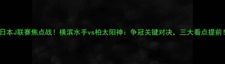 图片 🔥日本J联赛焦点战！横滨水手vs柏太阳神：争冠关键对决，三大看点提前！1