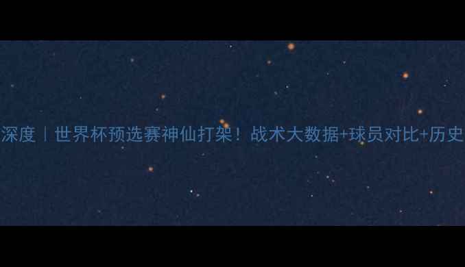 图片 🔥日本vs加纳深度｜世界杯预选赛神仙打架！战术大数据+球员对比+历史战绩全复盘🏆