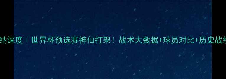 图片 🔥日本vs加纳深度｜世界杯预选赛神仙打架！战术大数据+球员对比+历史战绩全复盘🏆1
