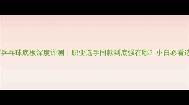 图片 🔥日本樱花乒乓球底板深度评测｜职业选手同款到底强在哪？小白必看选购指南🏓1