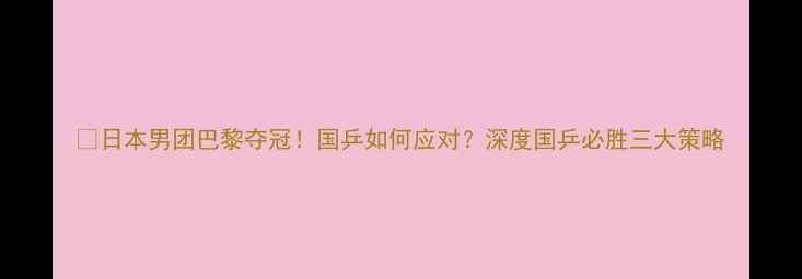 图片 🔥日本男团巴黎夺冠！国乒如何应对？深度国乒必胜三大策略