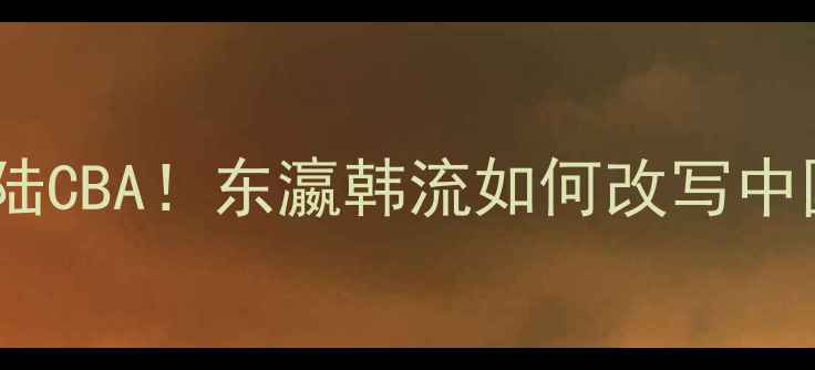 图片 🔥日韩球员登陆CBA！东瀛韩流如何改写中国篮球格局🌟1