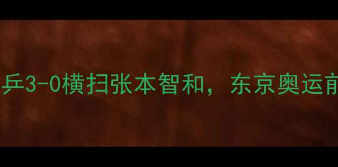 图片 🔥日韩男乒巅峰对决！国乒3-0横扫张本智和，东京奥运前最后一场硬仗有多燃？2