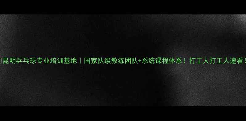 图片 🔥昆明乒乓球专业培训基地｜国家队级教练团队+系统课程体系！打工人打工人速看！