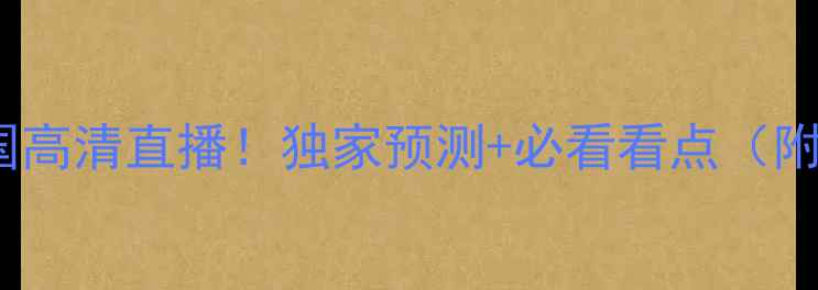 图片 🔥明晨巴西vs德国高清直播！独家预测+必看看点（附免费观看渠道）1