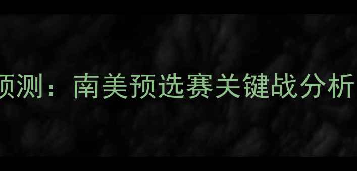 图片 🔥智利vs委内瑞拉比分预测：南美预选赛关键战分析，1-0小胜锁定出线？🔥