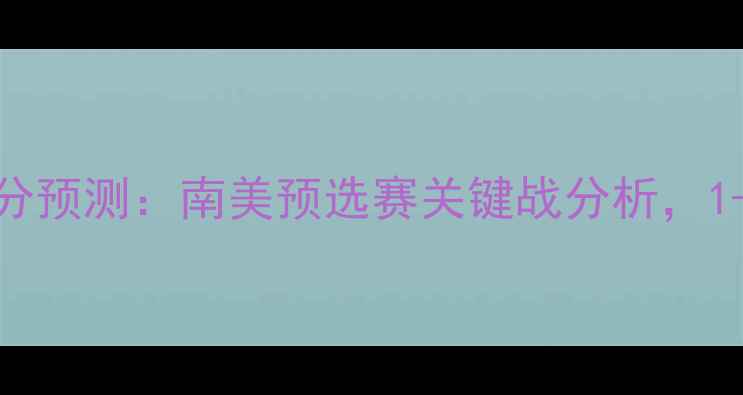 图片 🔥智利vs委内瑞拉比分预测：南美预选赛关键战分析，1-0小胜锁定出线？🔥2