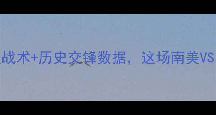 图片 🔥智利vs德国必看！附深度战术+历史交锋数据，这场南美VS欧洲巅峰对决谁将封神？⚽