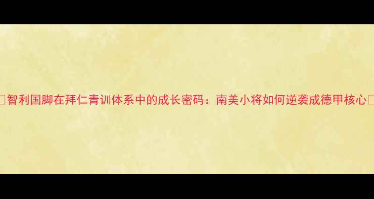 图片 🔥智利国脚在拜仁青训体系中的成长密码：南美小将如何逆袭成德甲核心🔥