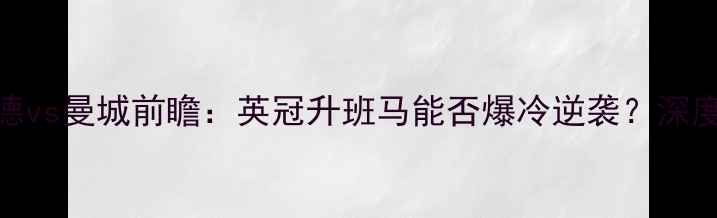 图片 🔥曼斯菲尔德vs曼城前瞻：英冠升班马能否爆冷逆袭？深度双雄对决！