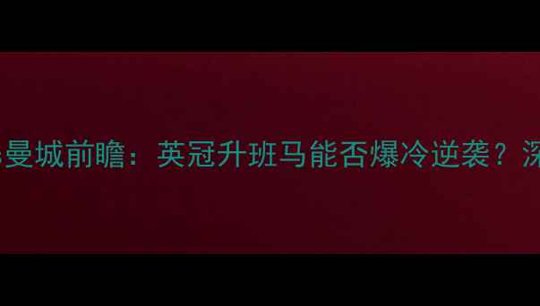 图片 🔥曼斯菲尔德vs曼城前瞻：英冠升班马能否爆冷逆袭？深度双雄对决！1