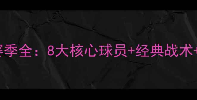 图片 🔥曼联1112赛季全：8大核心球员+经典战术+冠军密码🔥1