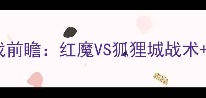 图片 🔥曼联VS莱斯特城内战前瞻：红魔VS狐狸城战术+历史交锋数据盘点🔥1