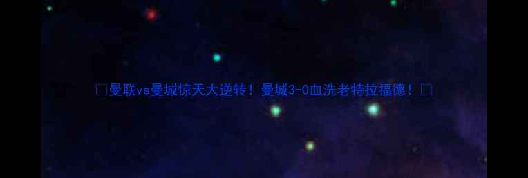 图片 🔥曼联vs曼城惊天大逆转！曼城3-0血洗老特拉福德！🔥