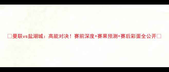 图片 🔥曼联vs盐湖城：高能对决！赛前深度+赛果预测+赛后彩蛋全公开🔥