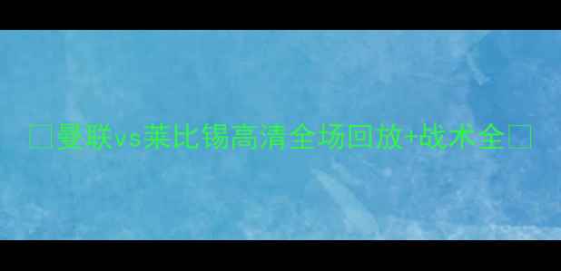 图片 🔥曼联vs莱比锡高清全场回放+战术全🔥