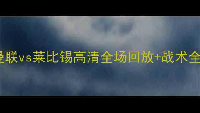 图片 🔥曼联vs莱比锡高清全场回放+战术全🔥1